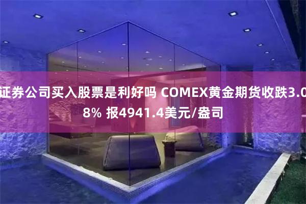 证券公司买入股票是利好吗 COMEX黄金期货收跌3.08% 报4941.4美元/盎司