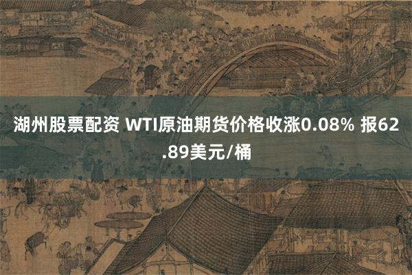 湖州股票配资 WTI原油期货价格收涨0.08% 报62.89美元/桶