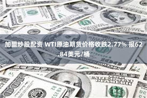 加盟炒股配资 WTI原油期货价格收跌2.77% 报62.84美元/桶