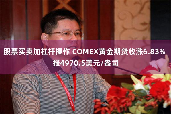 股票买卖加杠杆操作 COMEX黄金期货收涨6.83% 报4970.5美元/盎司