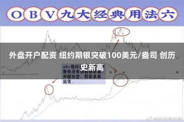 外盘开户配资 纽约期银突破100美元/盎司 创历史新高