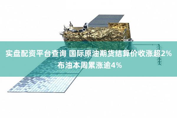 实盘配资平台查询 国际原油期货结算价收涨超2% 布油本周累涨逾4%
