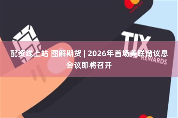 配资线上站 图解期货 | 2026年首场美联储议息会议即将召开