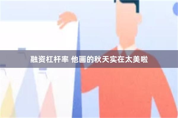 融资杠杆率 他画的秋天实在太美啦