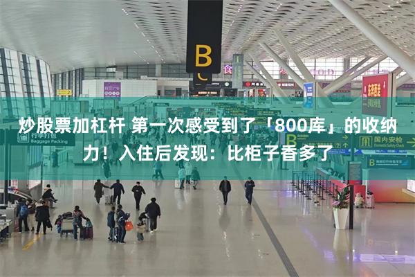 炒股票加杠杆 第一次感受到了「800库」的收纳力！入住后发现：比柜子香多了