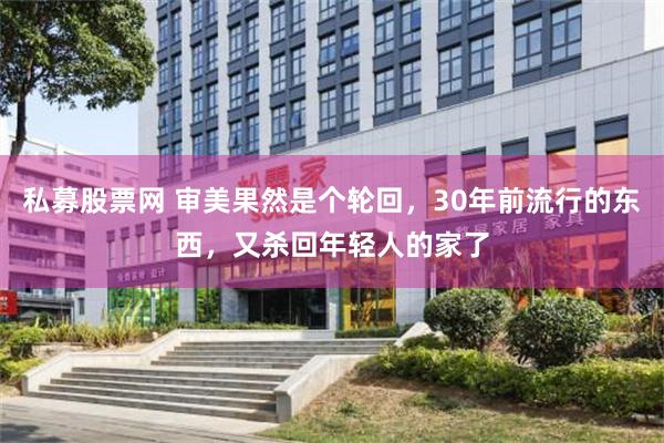 私募股票网 审美果然是个轮回，30年前流行的东西，又杀回年轻人的家了