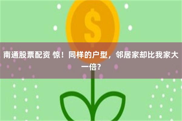 南通股票配资 惊！同样的户型，邻居家却比我家大一倍？