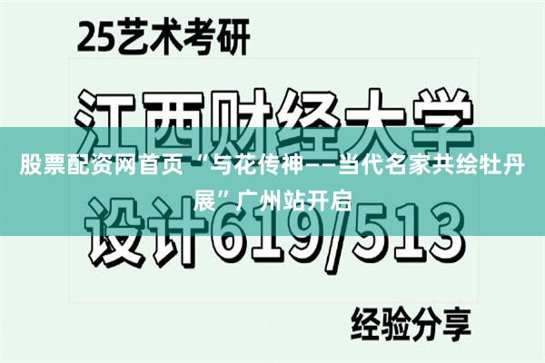 股票配资网首页 “与花传神——当代名家共绘牡丹展”广州站开启