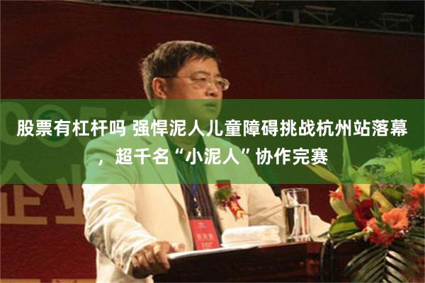 股票有杠杆吗 强悍泥人儿童障碍挑战杭州站落幕,超千名“小泥人”协作完赛