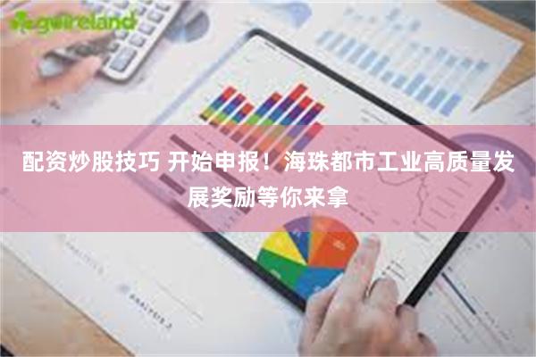 配资炒股技巧 开始申报！海珠都市工业高质量发展奖励等你来拿