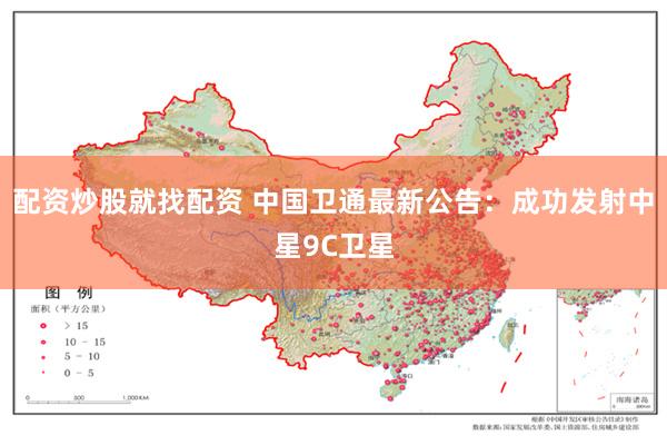 配资炒股就找配资 中国卫通最新公告：成功发射中星9C卫星