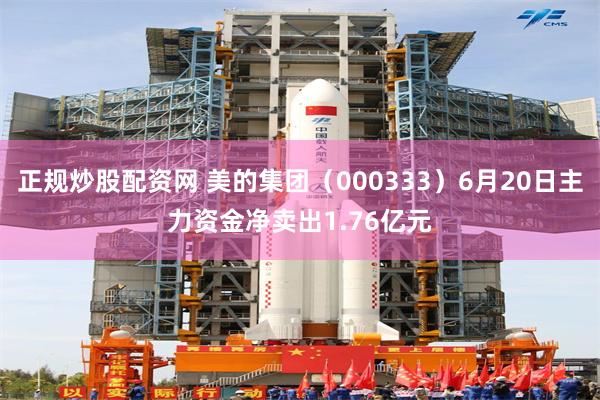 正规炒股配资网 美的集团（000333）6月20日主力资金净卖出1.76亿元