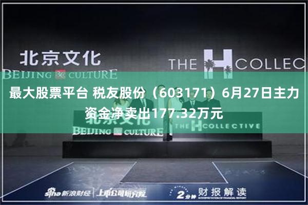 最大股票平台 税友股份（603171）6月27日主力资金净卖出177.32万元