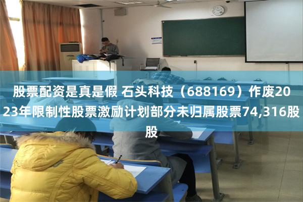 股票配资是真是假 石头科技（688169）作废2023年限制性股票激励计划部分未归属股票74,316股