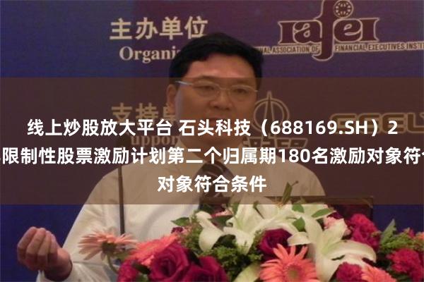 线上炒股放大平台 石头科技（688169.SH）2023年限制性股票激励计划第二个归属期180名激励对象符合条件