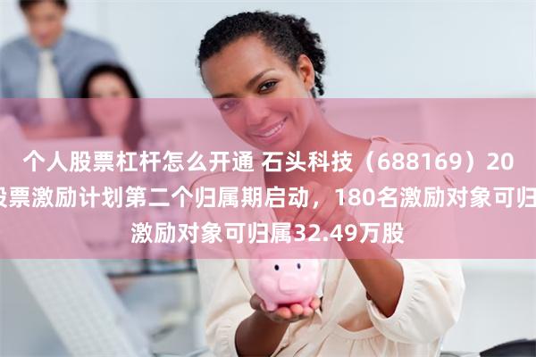 个人股票杠杆怎么开通 石头科技（688169）2023年限制性股票激励计划第二个归属期启动，180名激励对象可归属32.49万股