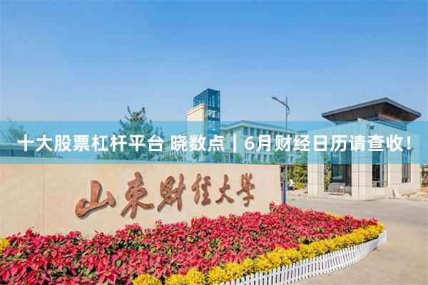 十大股票杠杆平台 晓数点｜6月财经日历请查收！