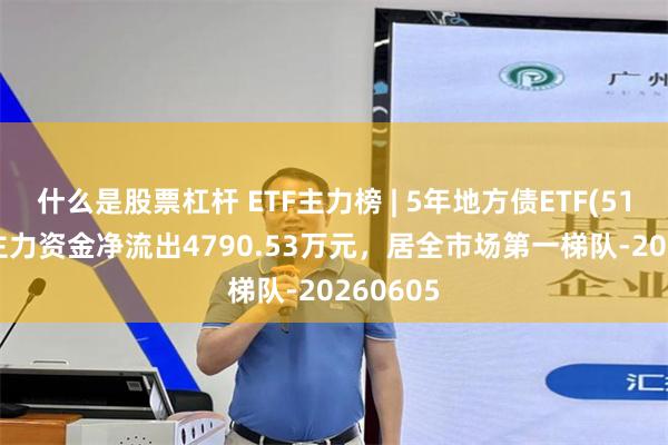 什么是股票杠杆 ETF主力榜 | 5年地方债ETF(511060)主力资金净流出4790.53万元，居全市场第一梯队-20260605