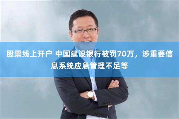 股票线上开户 中国建设银行被罚70万，涉重要信息系统应急管理不足等