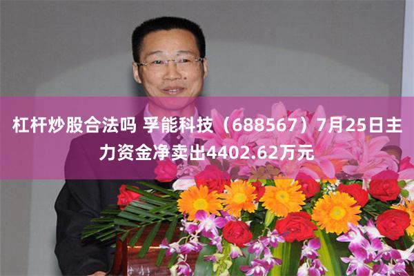 杠杆炒股合法吗 孚能科技（688567）7月25日主力资金净卖出4402.62万元