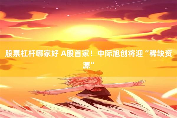 股票杠杆哪家好 A股首家！中际旭创将迎“稀缺资源”