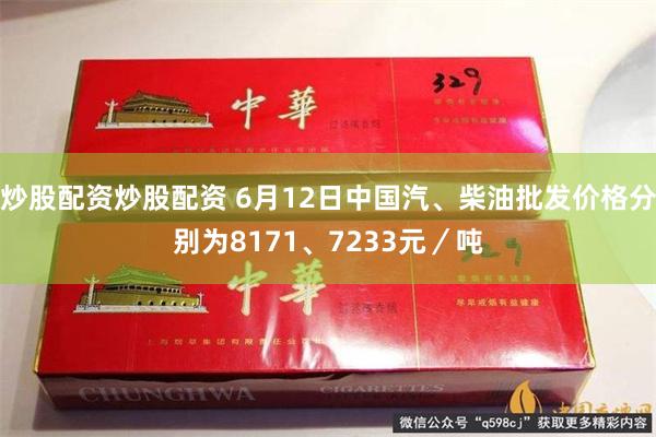 炒股配资炒股配资 6月12日中国汽、柴油批发价格分别为8171、7233元／吨