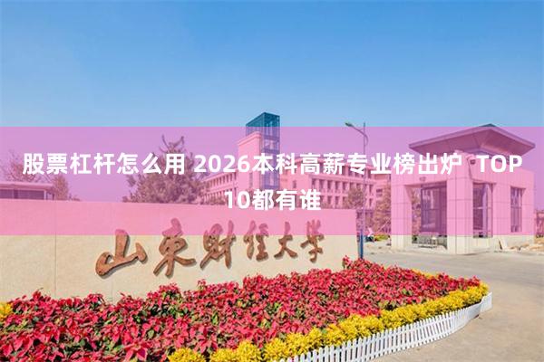 股票杠杆怎么用 2026本科高薪专业榜出炉  TOP10都有谁