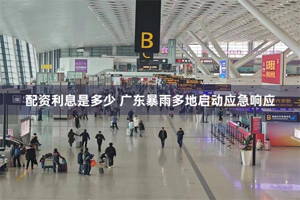 配资利息是多少 广东暴雨多地启动应急响应