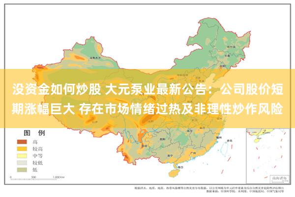 没资金如何炒股 大元泵业最新公告：公司股价短期涨幅巨大 存在市场情绪过热及非理性炒作风险