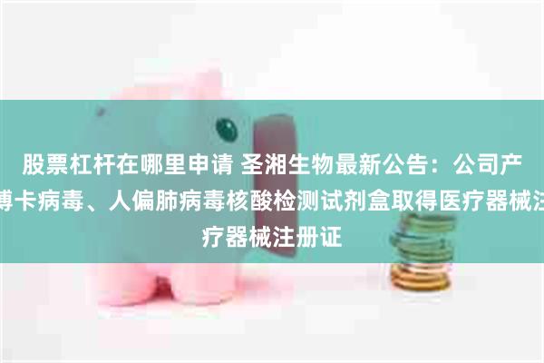 股票杠杆在哪里申请 圣湘生物最新公告：公司产品人博卡病毒、人偏肺病毒核酸检测试剂盒取得医疗器械注册证