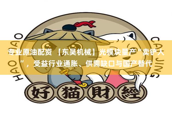 专业原油配资 【东吴机械】光模块量产“卖铲人”，受益行业通胀、供需缺口与国产替代