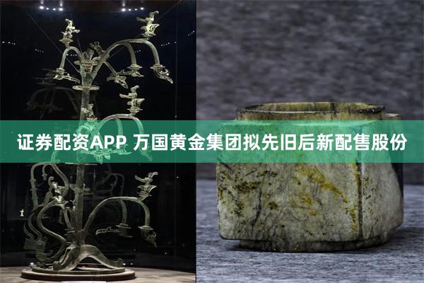 证券配资APP 万国黄金集团拟先旧后新配售股份