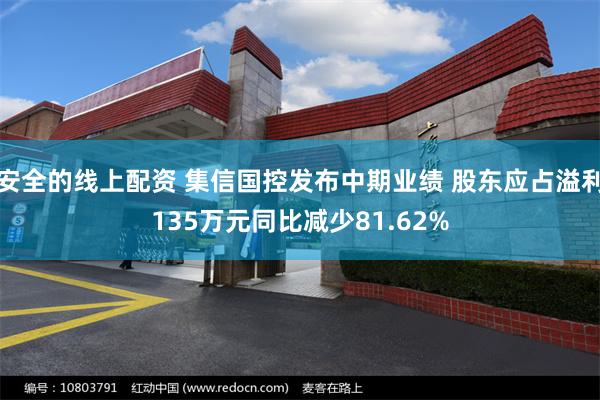安全的线上配资 集信国控发布中期业绩 股东应占溢利135万元同比减少81.62%