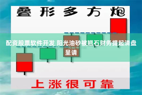 配资股票软件开发 阳光油砂被翘石财务提起清盘呈请