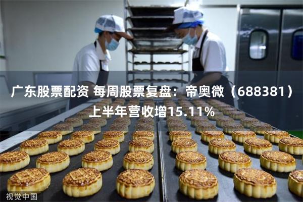 广东股票配资 每周股票复盘：帝奥微（688381）上半年营收增15.11%