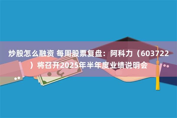 炒股怎么融资 每周股票复盘：阿科力（603722）将召开2025年半年度业绩说明会