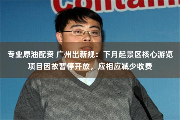 专业原油配资 广州出新规:下月起景区核心游览项目因故暂停开放,应相应减少收费