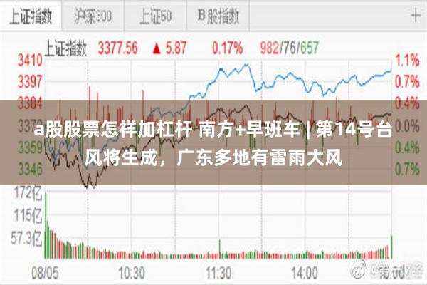 a股股票怎样加杠杆 南方+早班车 | 第14号台风将生成，广东多地有雷雨大风