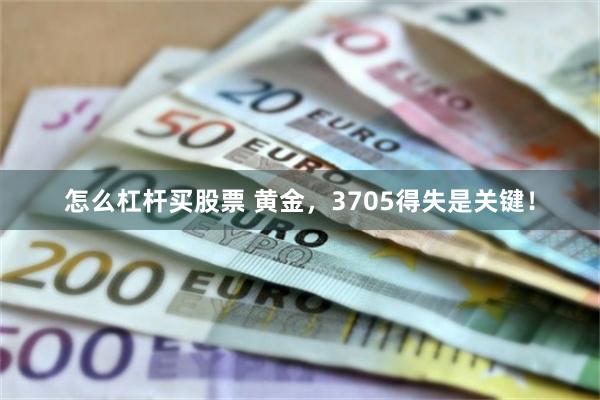 怎么杠杆买股票 黄金，3705得失是关键！