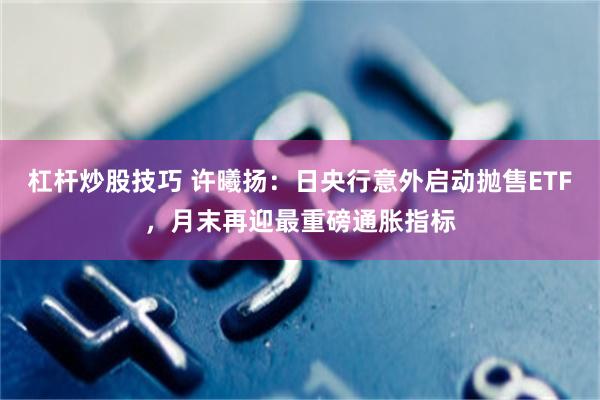 杠杆炒股技巧 许曦扬：日央行意外启动抛售ETF，月末再迎最重磅通胀指标