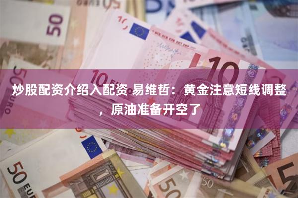 炒股配资介绍入配资 易维哲：黄金注意短线调整，原油准备开空了