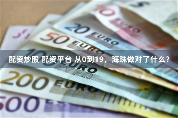 配资炒股 配资平台 从0到19，海珠做对了什么？