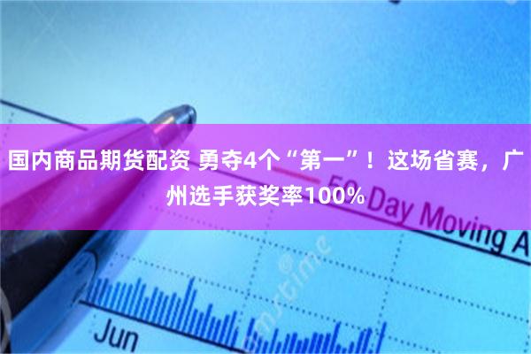 国内商品期货配资 勇夺4个“第一”！这场省赛，广州选手获奖率100%