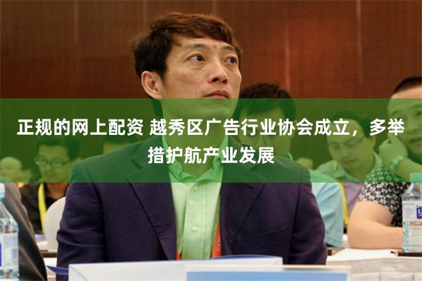 正规的网上配资 越秀区广告行业协会成立，多举措护航产业发展