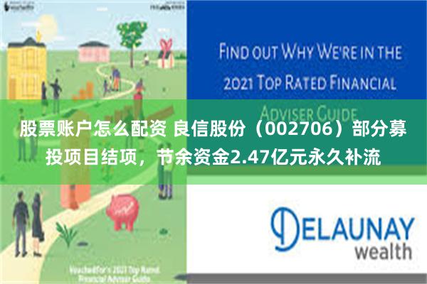 股票账户怎么配资 良信股份（002706）部分募投项目结项，节余资金2.47亿元永久补流