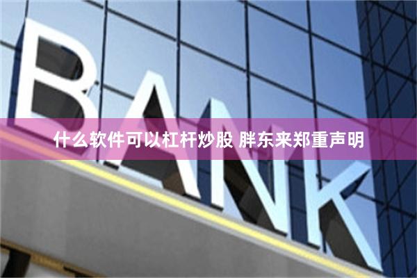 什么软件可以杠杆炒股 胖东来郑重声明