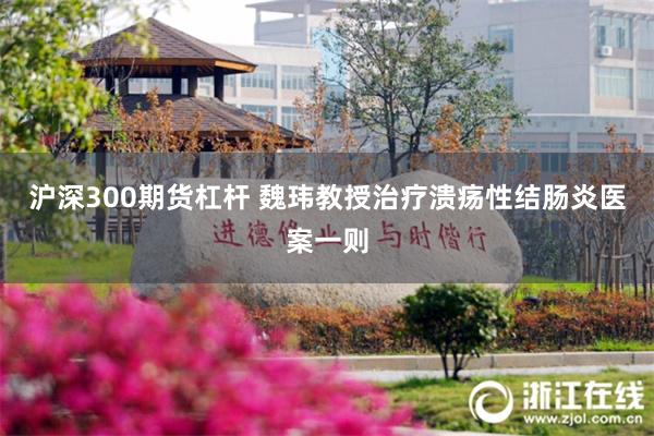 沪深300期货杠杆 魏玮教授治疗溃疡性结肠炎医案一则