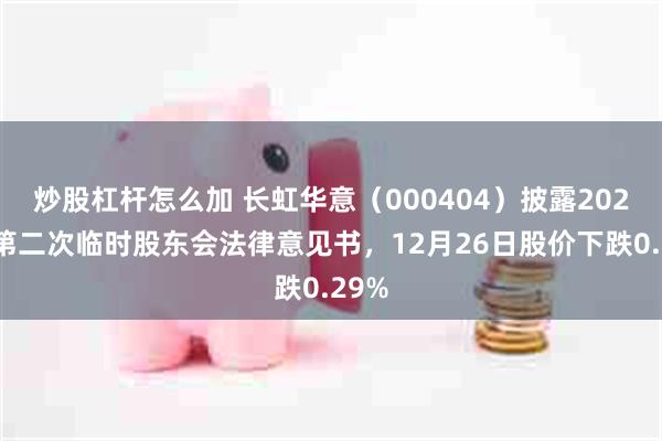 炒股杠杆怎么加 长虹华意（000404）披露2025年第二次临时股东会法律意见书，12月26日股价下跌0.29%