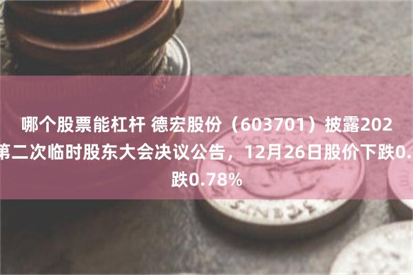 哪个股票能杠杆 德宏股份（603701）披露2025年第二次临时股东大会决议公告，12月26日股价下跌0.78%