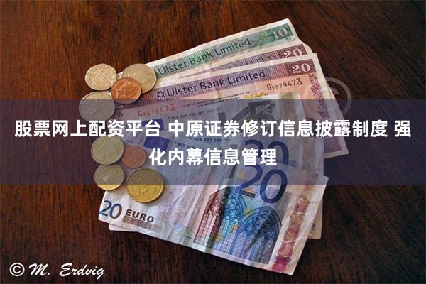 股票网上配资平台 中原证券修订信息披露制度 强化内幕信息管理